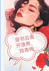 穿书后离开渣男,找青梅