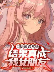 口嗨说喜欢她,结果真成我女朋友