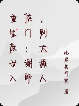 重生庶女入侯门：谢郎，别太撩人