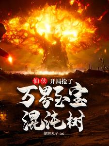 仙侠：开局抢了万界至宝混沌树