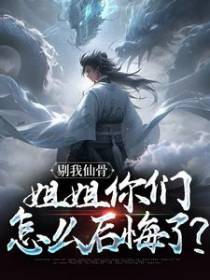 剔我仙骨，姐姐你们怎么后悔了？