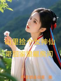 山里捡个女神仙带回家里藏房间