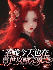 圣雌今天也在兽世攻略完就跑